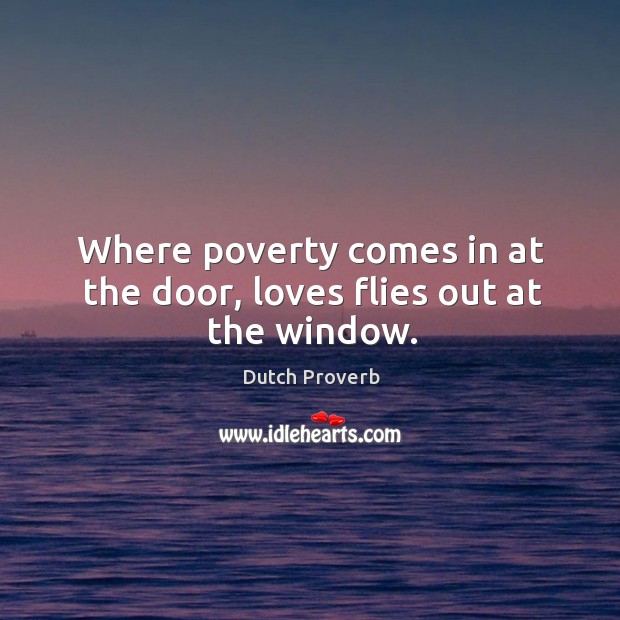 Where poverty comes in at the door, loves flies out at the window. Dutch Proverbs Image