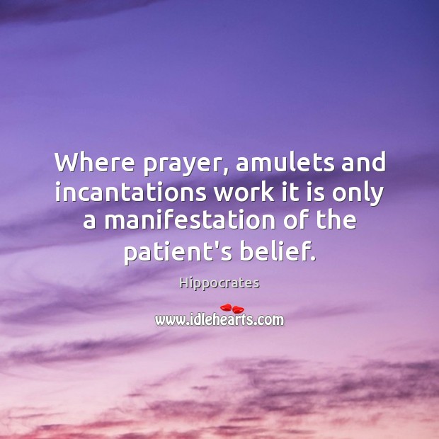 Where prayer, amulets and incantations work it is only a manifestation of Hippocrates Picture Quote