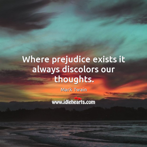 Where prejudice exists it always discolors our thoughts. Image