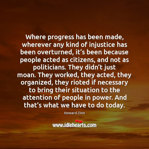 Where progress has been made, wherever any kind of injustice has been Howard Zinn Picture Quote