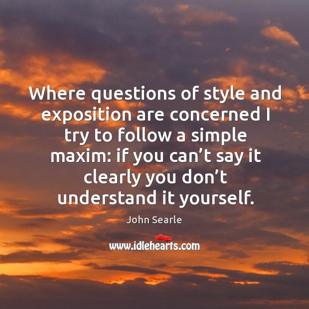 Where questions of style and exposition are concerned I try to follow a simple maxim: John Searle Picture Quote