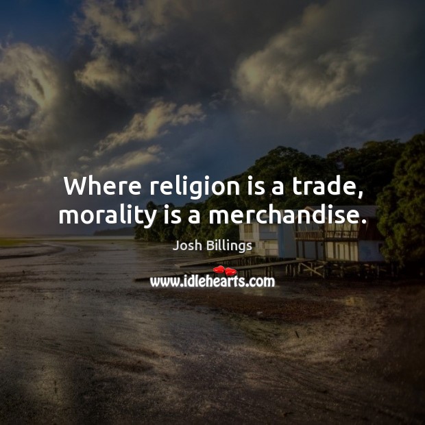 Where religion is a trade, morality is a merchandise. Josh Billings Picture Quote