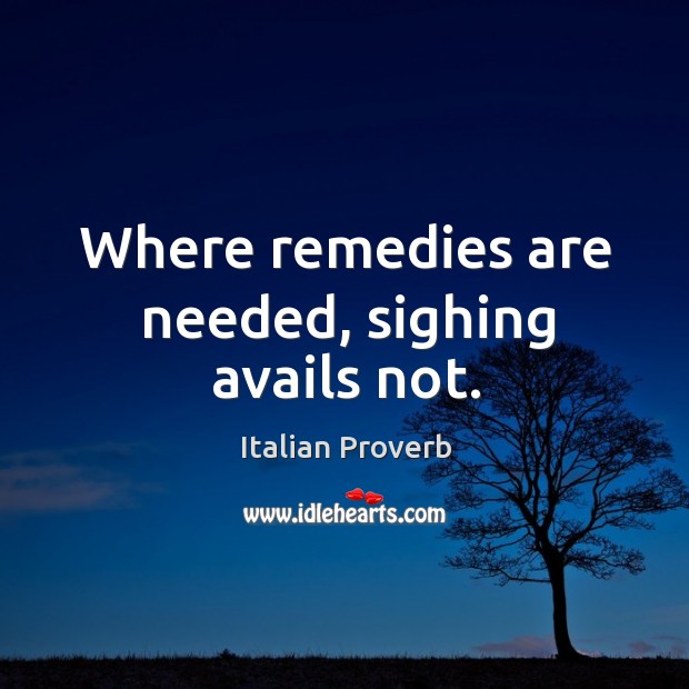 Where remedies are needed, sighing avails not. Italian Proverbs Image