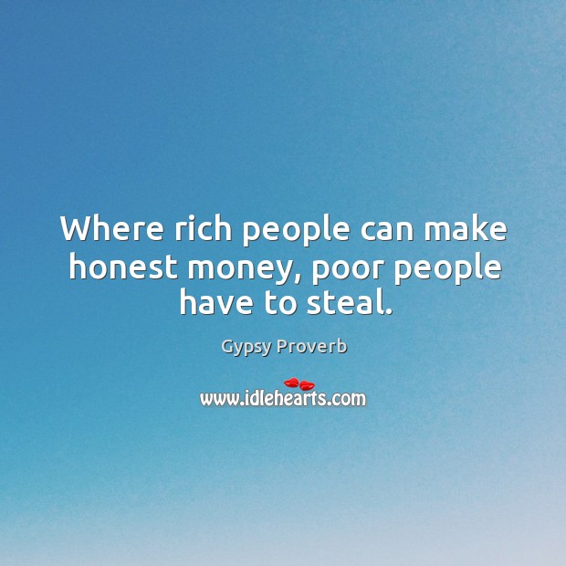 Where rich people can make honest money, poor people have to steal. Gypsy Proverbs Image