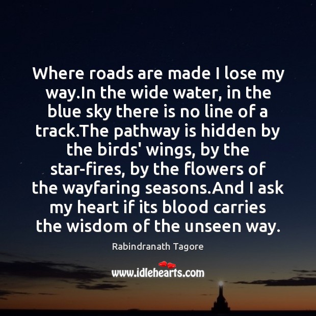Where roads are made I lose my way.In the wide water, Rabindranath Tagore Picture Quote