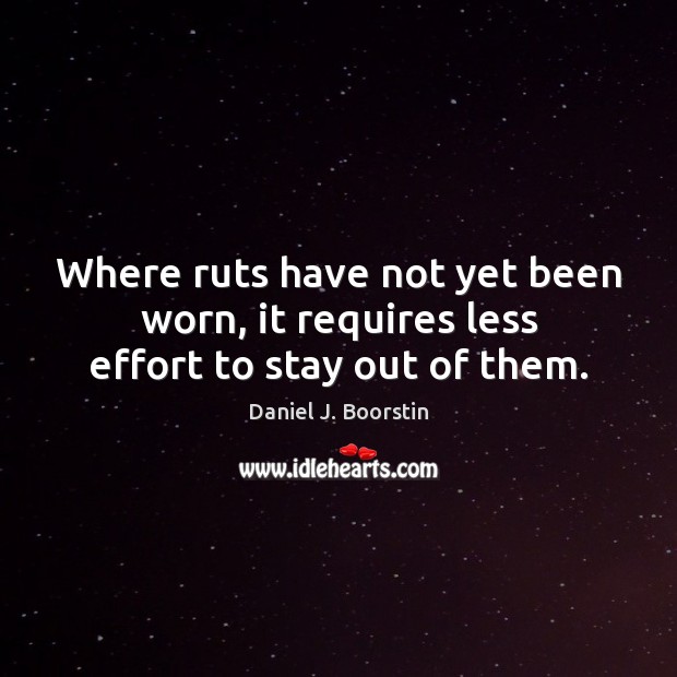 Where ruts have not yet been worn, it requires less effort to stay out of them. Image