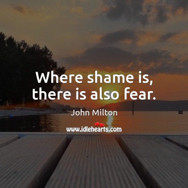 Where shame is, there is also fear. John Milton Picture Quote