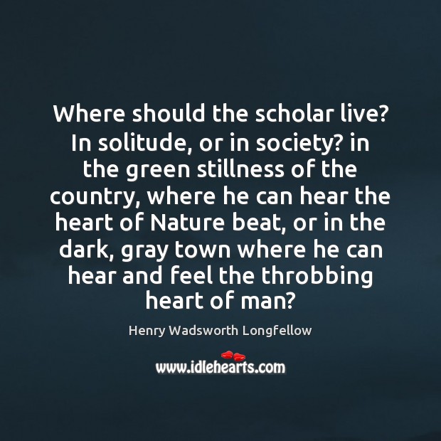Where should the scholar live? In solitude, or in society? in the Henry Wadsworth Longfellow Picture Quote