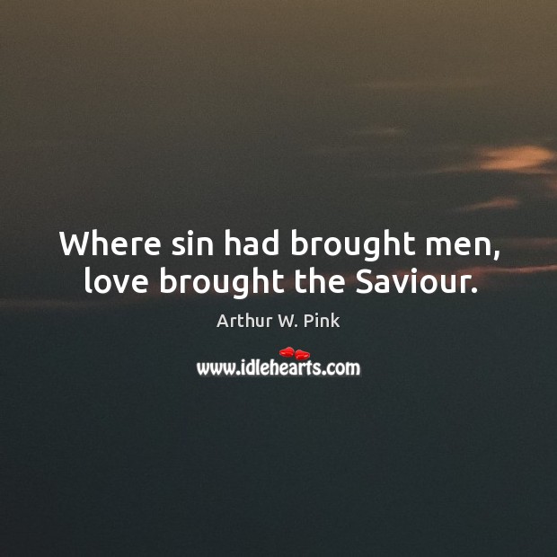 Where sin had brought men, love brought the Saviour. Arthur W. Pink Picture Quote