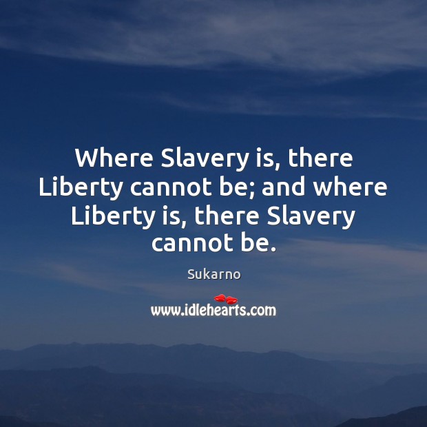 Where Slavery is, there Liberty cannot be; and where Liberty is, there Slavery cannot be. Image