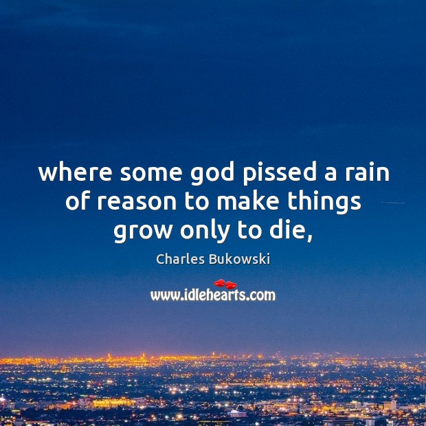 Where some God pissed a rain of reason to make things grow only to die, Image