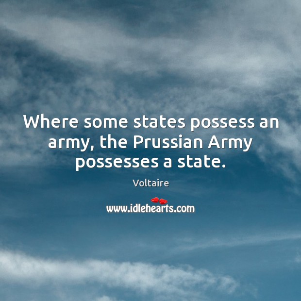 Where some states possess an army, the Prussian Army possesses a state. Voltaire Picture Quote