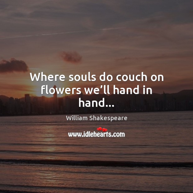 Where souls do couch on flowers we’ll hand in hand… William Shakespeare Picture Quote