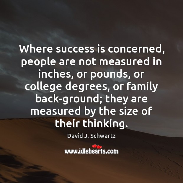 Where success is concerned, people are not measured in inches, or pounds, David J. Schwartz Picture Quote