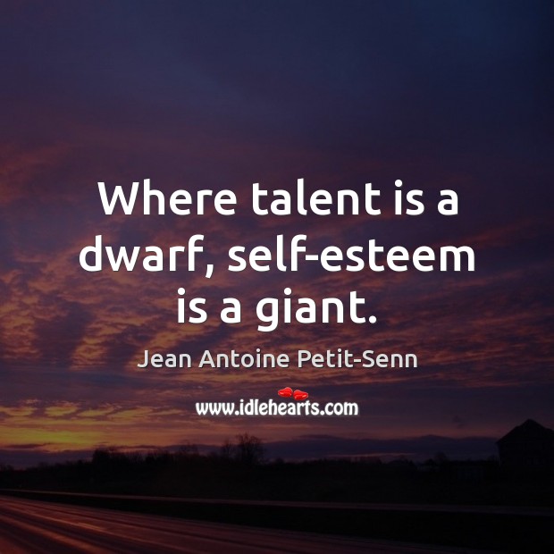 Where talent is a dwarf, self-esteem is a giant. Jean Antoine Petit-Senn Picture Quote