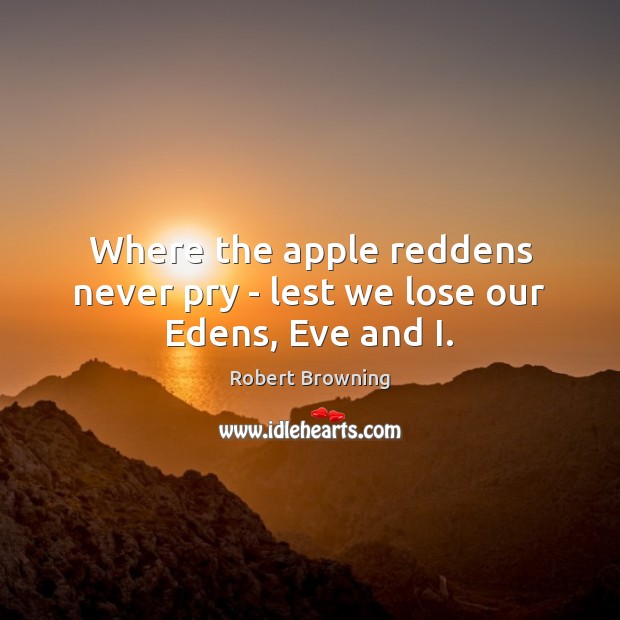 Where the apple reddens never pry – lest we lose our Edens, Eve and I. Robert Browning Picture Quote