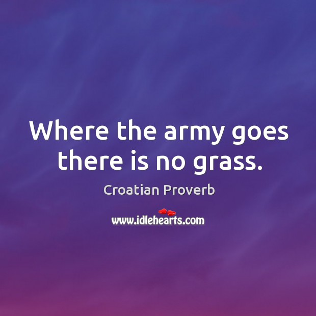 Where the army goes there is no grass. Image