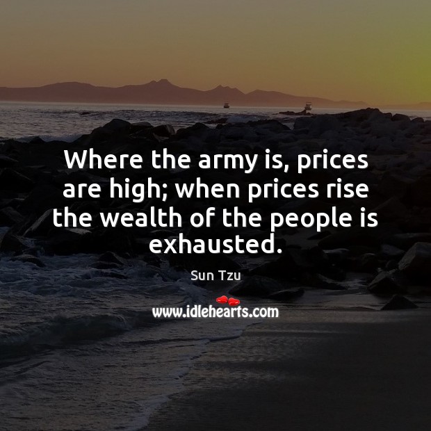 Where the army is, prices are high; when prices rise the wealth Sun Tzu Picture Quote