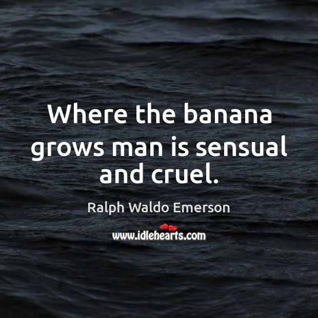 Where the banana grows man is sensual and cruel. Ralph Waldo Emerson Picture Quote