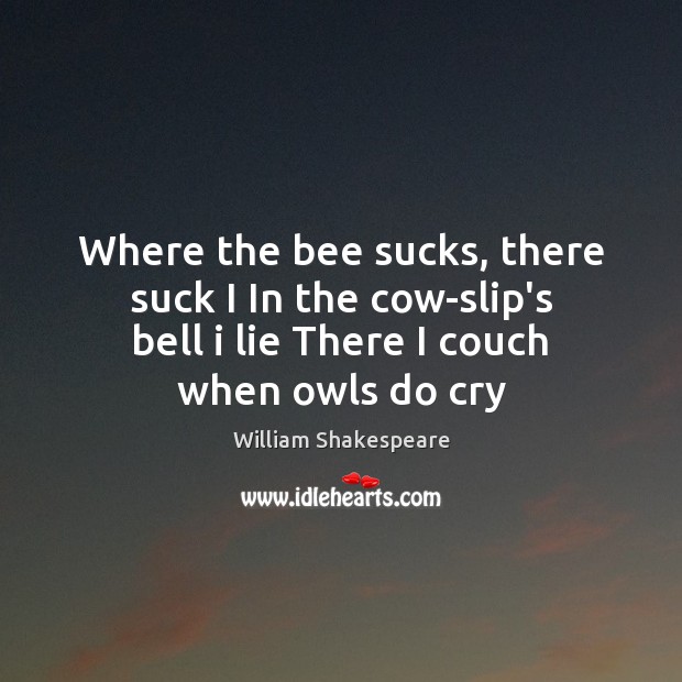 Where the bee sucks, there suck I In the cow-slip’s bell i William Shakespeare Picture Quote