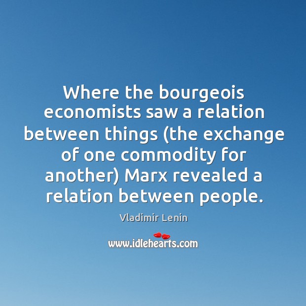 Where the bourgeois economists saw a relation between things (the exchange of Vladimir Lenin Picture Quote