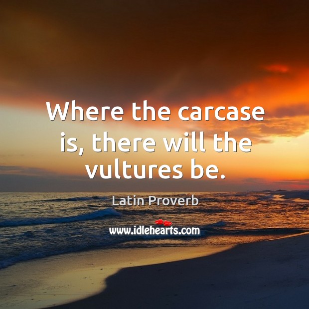 Where the carcase is, there will the vultures be. Latin Proverbs Image