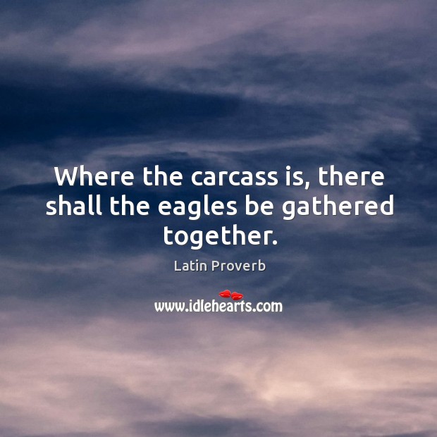 Where the carcass is, there shall the eagles be gathered together. Latin Proverbs Image