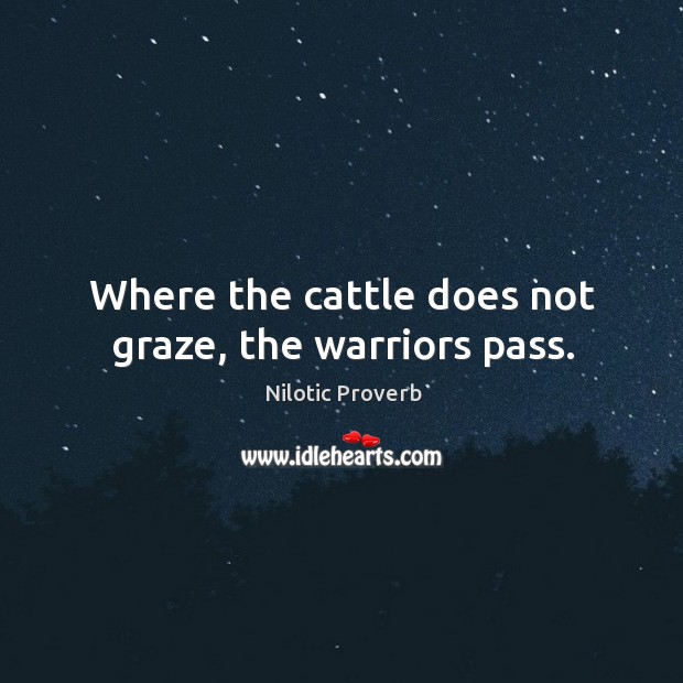 Where the cattle does not graze, the warriors pass. Nilotic Proverbs Image