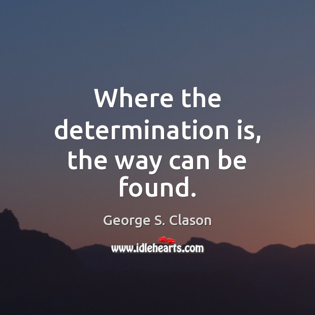 Where the determination is, the way can be found. George S. Clason Picture Quote