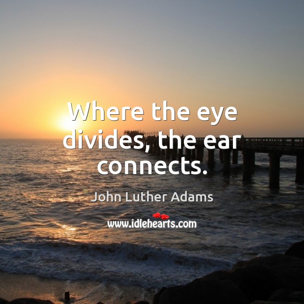 Where the eye divides, the ear connects. Image