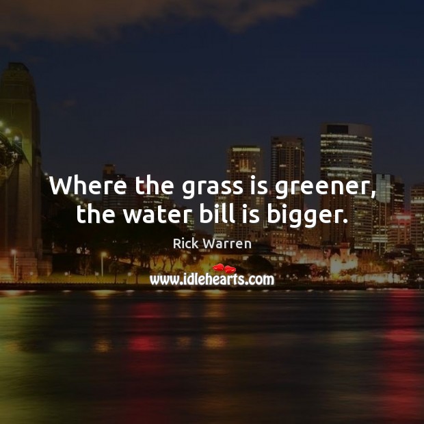 Where the grass is greener, the water bill is bigger. Rick Warren Picture Quote