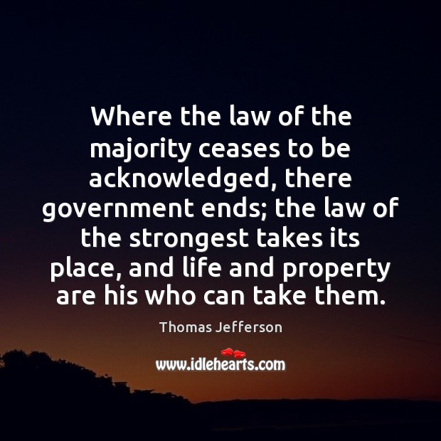 Where the law of the majority ceases to be acknowledged, there government Thomas Jefferson Picture Quote