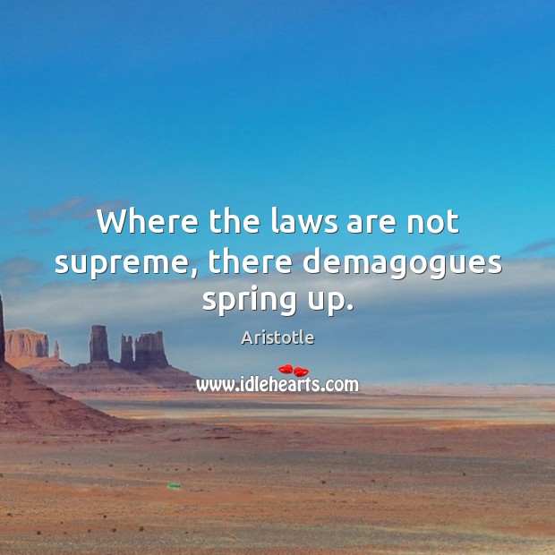Where the laws are not supreme, there demagogues spring up. Image