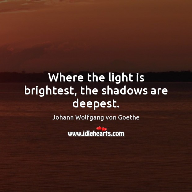 Where the light is brightest, the shadows are deepest. Johann Wolfgang von Goethe Picture Quote