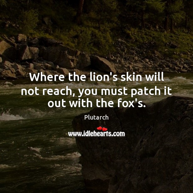 Where the lion’s skin will not reach, you must patch it out with the fox’s. Plutarch Picture Quote