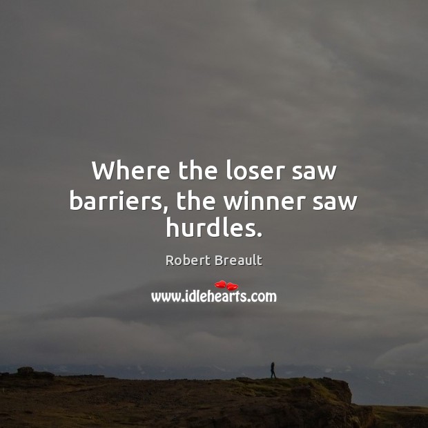 Where the loser saw barriers, the winner saw hurdles. Robert Breault Picture Quote