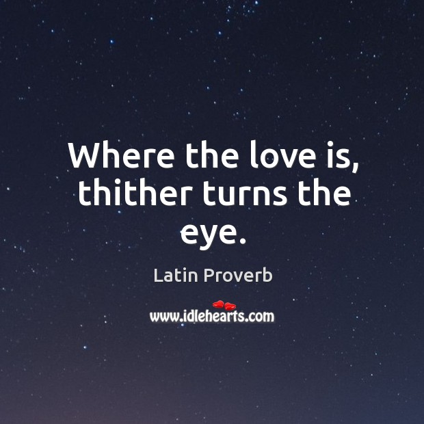 Where the love is, thither turns the eye. Latin Proverbs Image