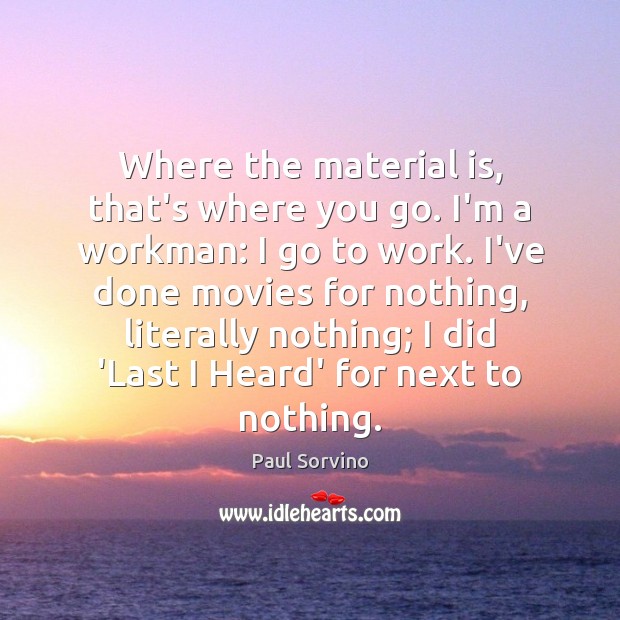 Where the material is, that’s where you go. I’m a workman: I Paul Sorvino Picture Quote