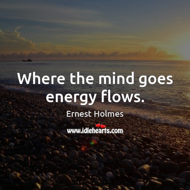 Where the mind goes energy flows. Ernest Holmes Picture Quote