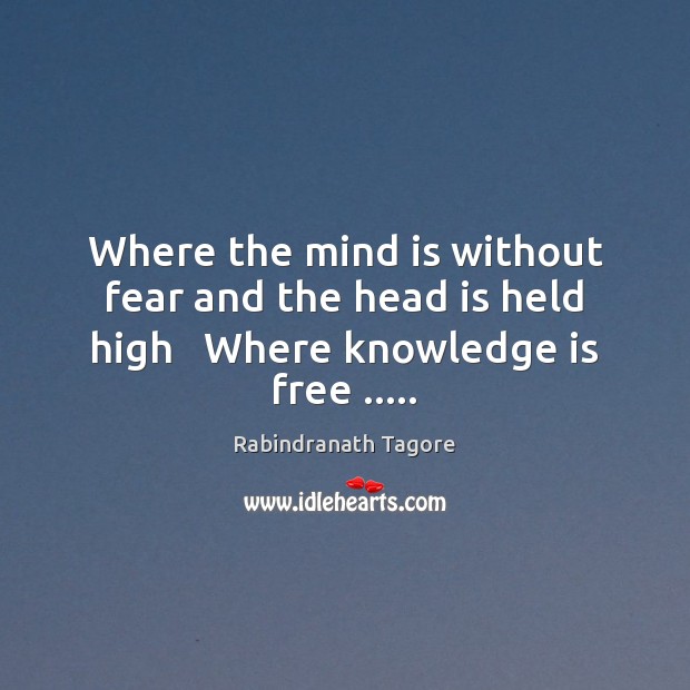 Where the mind is without fear and the head is held high   Where knowledge is free ….. Knowledge Quotes Image