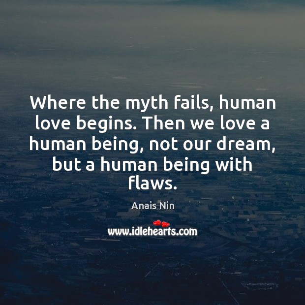 Where the myth fails, human love begins. Then we love a human Anais Nin Picture Quote