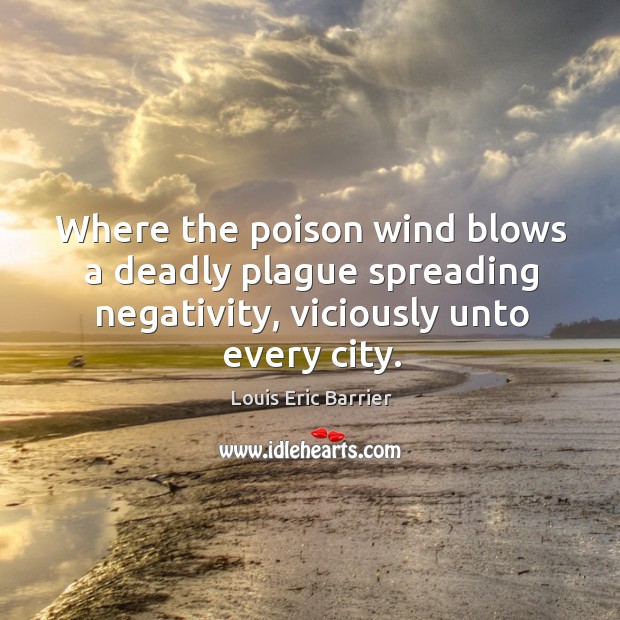 Where the poison wind blows a deadly plague spreading negativity, viciously unto Louis Eric Barrier Picture Quote