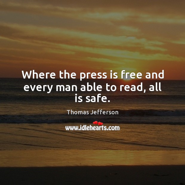 Where the press is free and every man able to read, all is safe. Thomas Jefferson Picture Quote