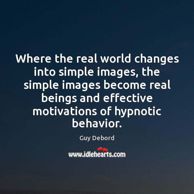 Where the real world changes into simple images, the simple images become Guy Debord Picture Quote