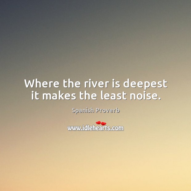 Where the river is deepest it makes the least noise. Spanish Proverbs Image