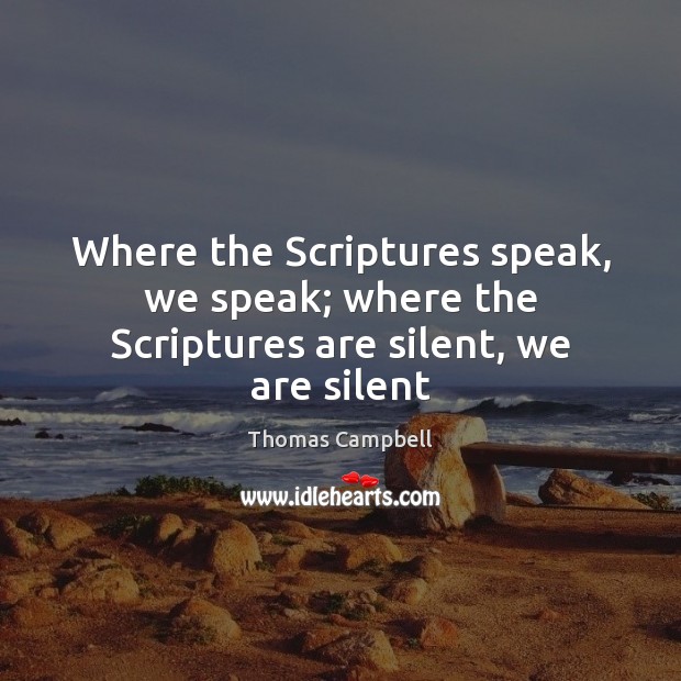Where the Scriptures speak, we speak; where the Scriptures are silent, we are silent Thomas Campbell Picture Quote