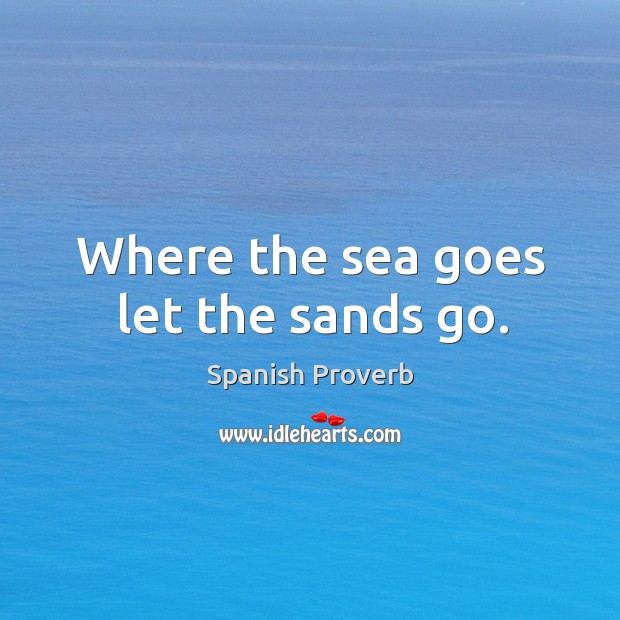 Where the sea goes let the sands go. Spanish Proverbs Image