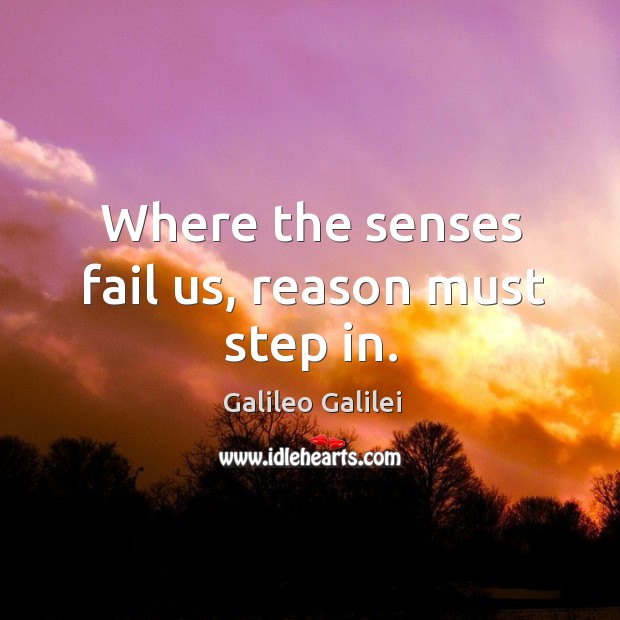 Where the senses fail us, reason must step in. Galileo Galilei Picture Quote