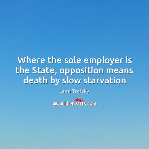 Where the sole employer is the State, opposition means death by slow starvation Image