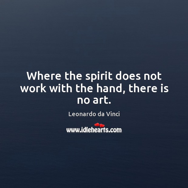 Where the spirit does not work with the hand, there is no art. Image